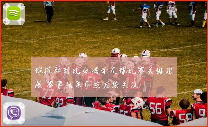 球探即时比分揭示足球比赛关键进展 赛事结果引发后续关注