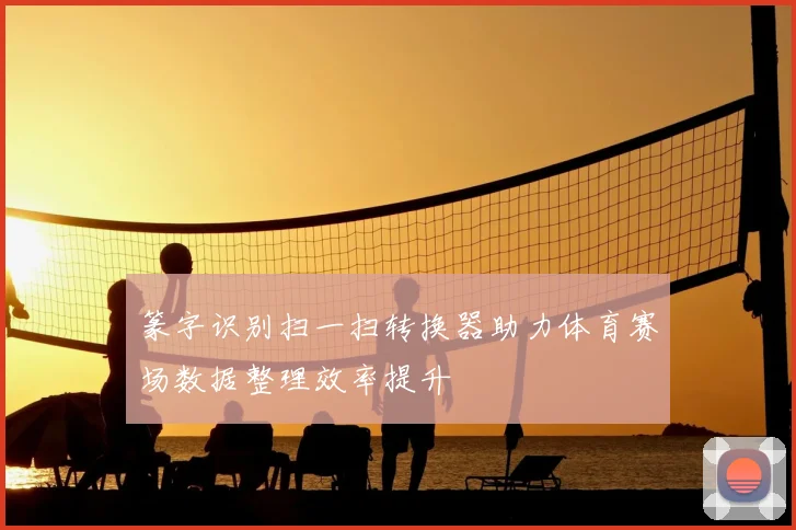 篆字识别扫一扫转换器助力体育赛场数据整理效率提升