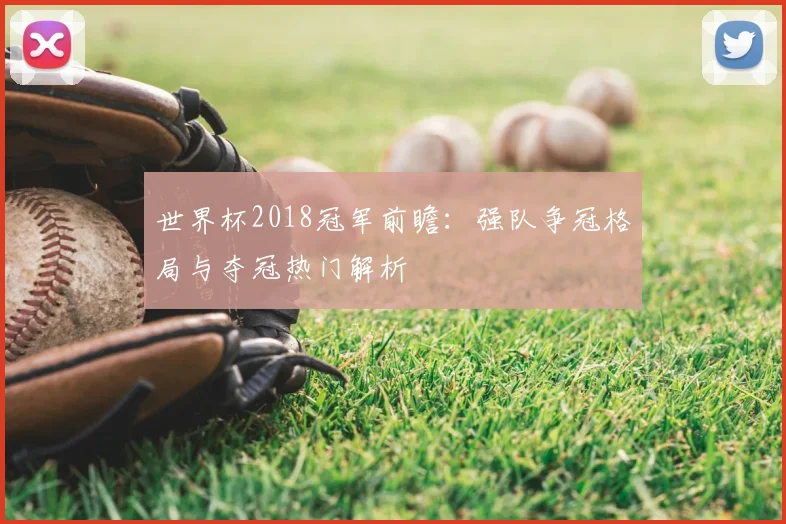 世界杯2018冠军前瞻：强队争冠格局与夺冠热门解析