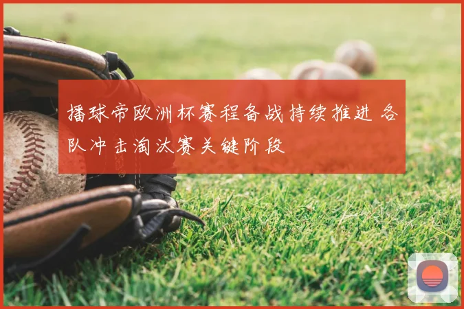 播球帝欧洲杯赛程备战持续推进 各队冲击淘汰赛关键阶段