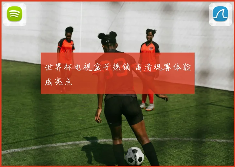 世界杯电视盒子热销 高清观赛体验成亮点