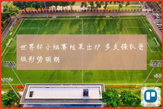 世界杯小组赛结果出炉 多支强队晋级形势明朗