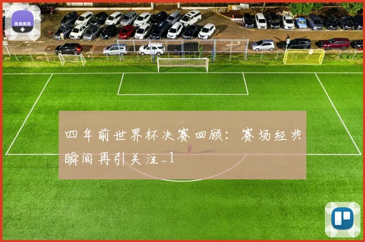 四年前世界杯决赛回顾:赛场经典瞬间再引关注_1