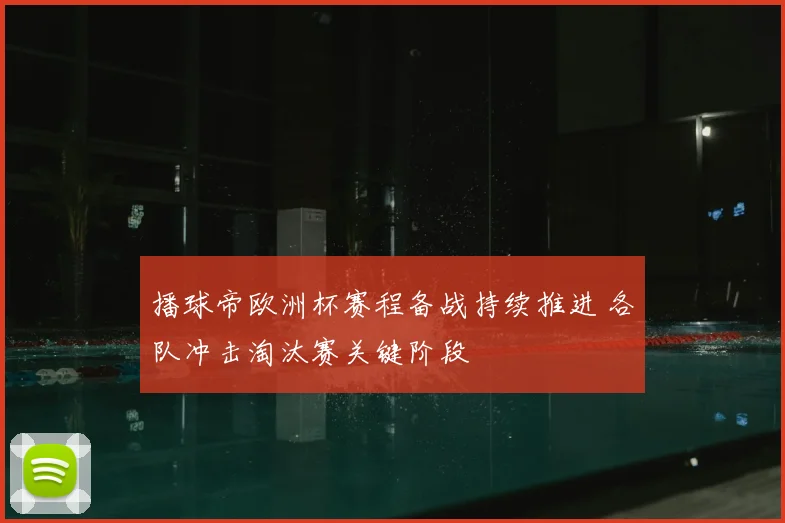 播球帝欧洲杯赛程备战持续推进 各队冲击淘汰赛关键阶段