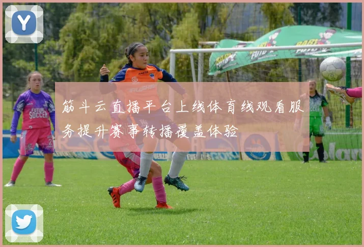 筋斗云直播平台上线体育线观看服务提升赛事转播覆盖体验