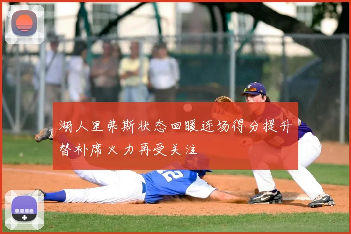 湖人里弗斯状态回暖连场得分提升替补席火力再受关注