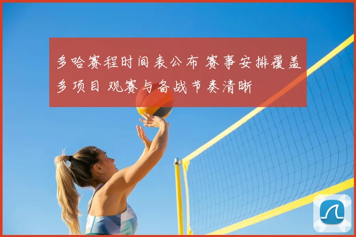 多哈赛程时间表公布 赛事安排覆盖多项目 观赛与备战节奏清晰