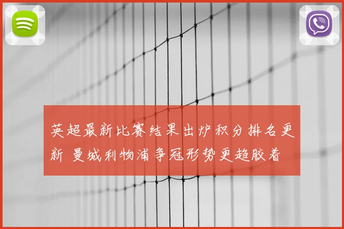 英超最新比赛结果出炉积分排名更新 曼城利物浦争冠形势更趋胶着